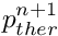 $ p_{ther}^{n+1} $