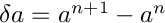 $ \delta a = a^{n+1} - a^n$