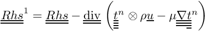 $ \tens{Rhs}^1 = \tens{Rhs}
- \divt \left( \tens{\variat}^n \otimes \rho \vect{u}
             - \mu \gradtt \tens{\variat}^n \right)$