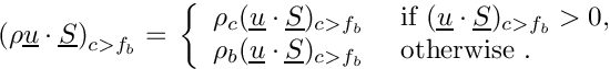 \[
\left( \rho\vect{u}\cdot\vect{S} \right)_\ib = \\ \left\lbrace
\begin{array}{ll}
  \rho_\celli (\vect{u}\cdot\vect{S})_\ib
 &\text{ if } (\vect{u}\cdot\vect{S})_\ib>0, \\
  \rho_b (\vect{u}\cdot\vect{S})_\ib
 &\text{ otherwise }.
\end{array} \right.
\]
