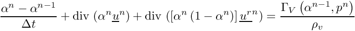 \[
\dfrac{\alpha^n - \alpha^{n-1}}{\Delta t}
    + \divs \left( \alpha^n \vect{u}^n \right)
    + \divs \left( \left[ \alpha^n
                          \left( 1 - \alpha^{n} \right)
                   \right] \vect{u^r}^n \right)
    = \dfrac{\Gamma_V \left( \alpha^{n-1}, p^n \right)}{\rho_v}
\]
