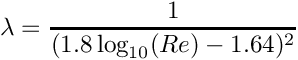 \[ \lambda = \dfrac{1}{( 1.8 \log_{10}(Re)-1.64 )^2} \]