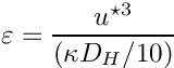 \[ \varepsilon = \dfrac{ u^{\star 3}}{(\kappa D_H /10)} \]