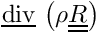 $ \divv \left( \rho \tens{R} \right) $