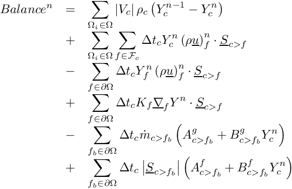 \[
\begin{array}{r c l}
Balance^n &=& \displaystyle
              \sum_{\Omega_i \in \Omega}
                \norm{\vol{\celli}} \rho_\celli
                \left(\varia_\celli^{n-1} -\varia_\celli^n \right)  \\
         &+& \displaystyle
             \sum_{\Omega_i \in \Omega}
             \sum_{\face \in \Face{\celli}}
                \Delta t_\celli
                \varia_\celli^n \left(\rho \vect{u}\right)_\face^n \cdot \vect{S}_{\iface} \\
         &-& \displaystyle
             \sum_{\face \in \partial \Omega}
                \Delta t_\celli
                \varia_\face^n \left(\rho \vect{u}\right)_\face^n \cdot \vect{S}_{\iface} \\
         &+& \displaystyle
             \sum_{\face \in \partial \Omega}
                 \Delta t_\celli
                 K_\face \grad_\face \varia^n \cdot \vect{S}_{\iface} \\
         &-& \displaystyle
             \sum_{\fib \in \partial \Omega}
                \Delta t_\celli \dot{m}_\ib
                \left(A_\ib^g + B_\ib^g \varia_\celli^n \right) \\
         &+& \displaystyle
             \sum_{\fib \in \partial \Omega}
                \Delta t_\celli \norm{\vect{S}_\ib}
                \left(A_\ib^f + B_\ib^f \varia_\celli^n \right)
\end{array}
\]