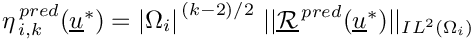 $ \eta^{\,pred}_{\,i,k}(\vect{u}^*)= {|\Omega_i|}^{\,(k-2)/2}\ ||\vect{\mathcal R}^{\,pred}(\vect{u}^*)|| _{{IL}^{2}(\Omega_i)} $