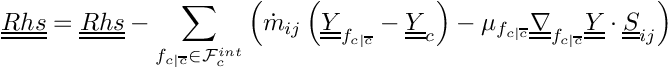 \[
\tens{Rhs} = \tens{Rhs} - \sum_{\fij \in \Facei{\celli}}      \left(
       \dot{m}_\ij \left( \tens{\varia}_\fij - \tens{\varia}_\celli \right)
     - \mu_\fij \gradt_\fij \tens{\varia} \cdot \tens{S}_\ij  \right)
\]