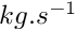 $ kg . s^{-1} $