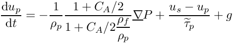 \[ \DP{u_p} = - \dfrac{1}{\rho_p} \dfrac{1+C_A/2}
                                     {1+C_A/2\dfrac{\rho_f}{\rho_p}} \grad P
         + \dfrac{u_s-u_p}{\widetilde{\tau}_p}
         + g
 \]