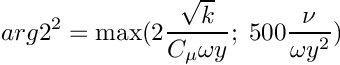 \[ arg2^2 = \max(2 \dfrac{\sqrt{k}}{C_\mu \omega y}; \;
                    500 \dfrac{\nu}{\omega y^2}) \]