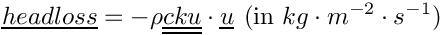 \[ \vect{headloss} = - \rho \tens{cku}\cdot \vect{u} \,\:  (\text{in } kg\cdot m^{-2} \cdot s^{-1})\]