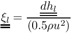 ${ \tens{\xi_l} = \dfrac{\tens{dh_l}}{(0.5 \rho  u^2)}}$