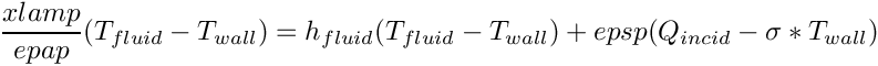 \[ \dfrac{xlamp}{epap}  (T_{fluid} - T_{wall})
= h_{fluid}  (T_{fluid} - T_{wall}) + epsp  (Q_{incid} - \sigma * T_{wall}) \]
