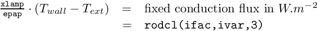 \[
\begin{array}{rcl}
\frac{\texttt{xlamp}}{\texttt{epap}} \cdot (T_{wall} - T_{ext})
&=& \text{fixed conduction flux in } W.m^{-2} \\
&=& \texttt{rodcl(ifac,ivar,3)}
\end{array}
\]