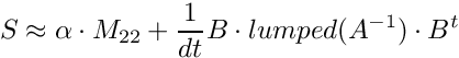 \[ S \approx \alpha \cdot M_{22} + \frac{1}{dt} B\cdot lumped(A^{-1})
 \cdot B^t \]
